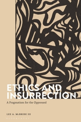 Ethics and Insurrection: A Pragmatism for the Oppressed by III, Lee A. McBride