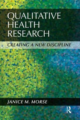 Qualitative Health Research: Creating a New Discipline by Morse, Janice M.