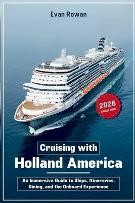 Cruising with Holland America 2026: An Immersive Guide to Ships, Itineraries, Dining, and the Onboard Experience by Rowan, Evan