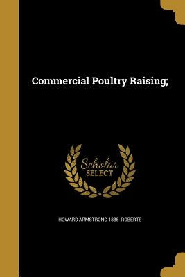 Commercial Poultry Raising; by Roberts, Howard Armstrong 1885-