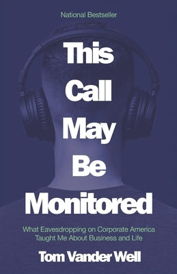 This Call May Be Monitored: What Eavesdropping on Corporate America Taught Me About Business and Life by Vander Well, Tom