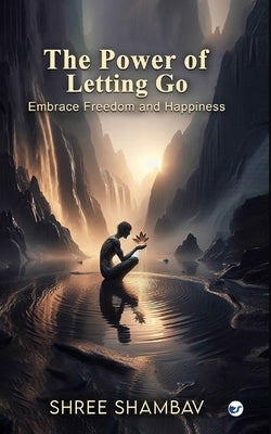 The Power of Letting Go: Embrace Freedom and Happiness by Shree Shambav