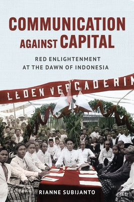 Communication Against Capital: Red Enlightenment at the Dawn of Indonesia by Subijanto, Rianne