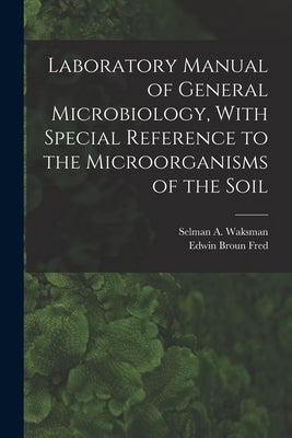Laboratory Manual of General Microbiology, With Special Reference to the Microorganisms of the Soil by Waksman, Selman a. 1888-1973