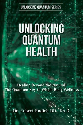 Unlocking Quantum Health: Healing Beyond the Natural: The Quantum Key to Whole-Body Wellness by Rodich, Robert