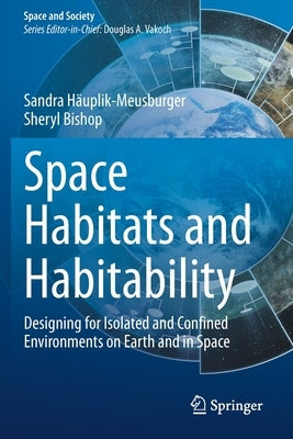 Space Habitats and Habitability: Designing for Isolated and Confined Environments on Earth and in Space by Häuplik-Meusburger, Sandra