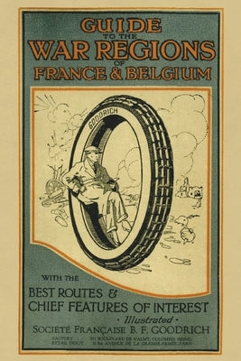 Guide to the War Regions of France and Belgium: With the Best Routes & Chief Features of Interest by Societe Francaise B F Goodrich