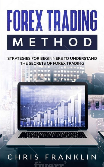 Forex Trading Method: Strategies for Beginners to Understand the Secrets of Forex Trading by Franklin, Chris