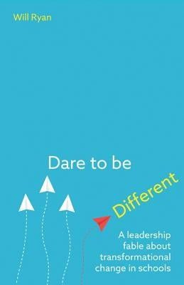 Dare to Be Different: A Leadership Fable about Transformational Change in Schools by Ryan, Will