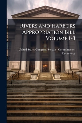 Rivers and Harbors Appropriation Bill Volume 1-3 by United States Congress Senate Committ