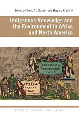 Indigenous Knowledge and the Environment in Africa and North America by Gordon, David M.