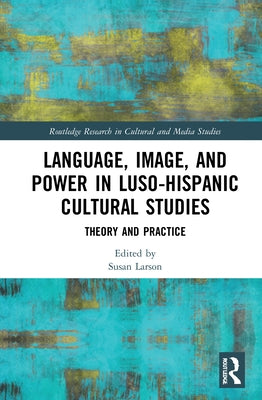 Language, Image and Power in Luso-Hispanic Cultural Studies: Theory and Practice by Larson, Susan