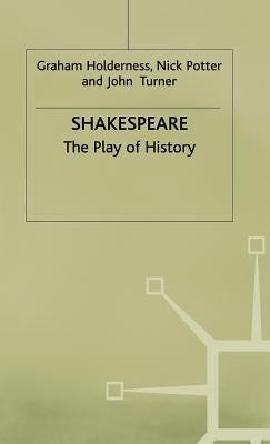 Shakespeare: The Play of History by Holderness, G.