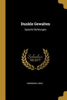 Dunkle Gewalten: Epische Dichtungen by Lingg, Hermann