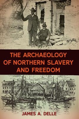 The Archaeology of Northern Slavery and Freedom by Delle, James A.