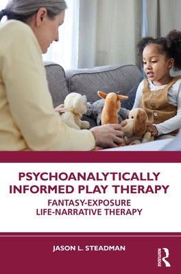 Psychoanalytically Informed Play Therapy: Fantasy-Exposure Life-Narrative Therapy by Steadman, Jason L.