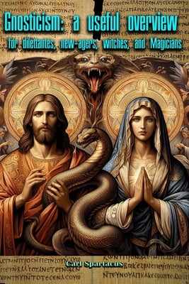 Gnosticism: A Useful Overview for Dilettantes, New-Agers, Witches, and Magicians by Spartacus, Carl