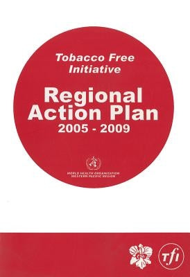 Tobacco-Free Initiative.: Regional Action Plan 2005-2009 by Who Regional Office for the Western Paci