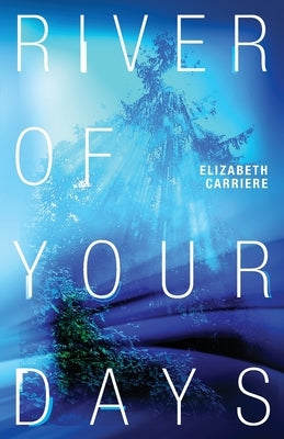 River of Your Days by Carriere, Elizabeth