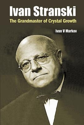 Ivan Stranski: The Grandmaster of Crystal Growth by Markov, Ivan Vesselinov