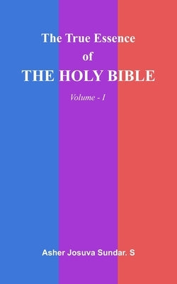 The True Essence Of The HOLY BIBLE: Volume - I by Sundar S., Asher Josuva
