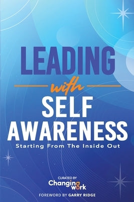 Leading with Self-Awareness: Starting from the Inside Out by Changing Work