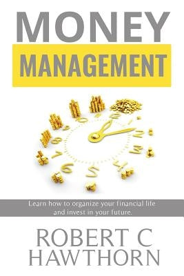 Money Management: Steps to Learn How to Organize Your Financial Life and Invest in Your Future. by Hawthorn, Robert C.