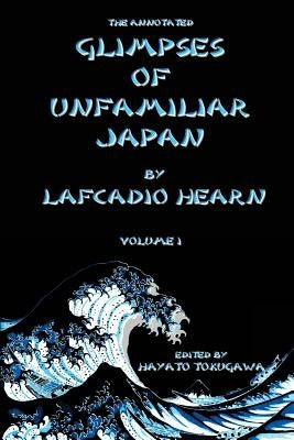 The Annotated Glimpses of Unfamiliar Japan By Lafcadio Hearn: Volume I by Tokugawa, Hayato