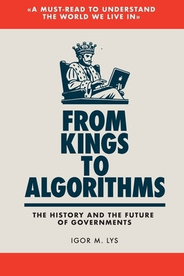 From Kings to Algorithms: The History and the Future of Governments by Lys, Igor