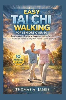 Easy Tai Chi Walking For Seniors Over 60: Low-Impact 10-Minute Exercises to lose Weight, improve balance, strengthen joints and prevent falls by James, Thomas A.