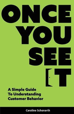 Once You See It: A Simple Guide to Understanding Customer Behavior by Schonarth, Caroline