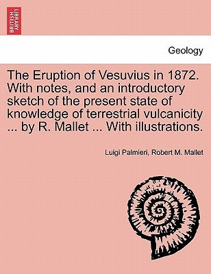 The Eruption of Vesuvius in 1872. with Notes, and an Introductory Sketch of the Present State of Knowledge of Terrestrial Vulcanicity ... by R. Mallet by Palmieri, Luigi