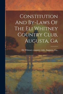 Constitution And By-laws Of The Eli Whitney Country Club, Augusta, Ga by Eli Whitney Country Club, Augusta Ga