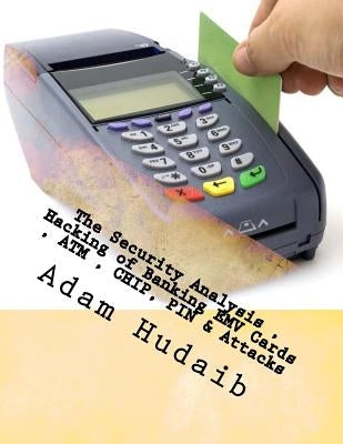 The Security Analysis, Hacking of Banking EMV Cards, ATM, CHIP, PIN & Attacks: EMV Cards, ATM, CHIP, PIN Attacks & Security by Hudaib, Adam Ali Zare