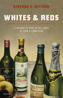 Whites and Reds: A History of Wine in the Lands of Tsar and Commissar by Bittner, Stephen V.