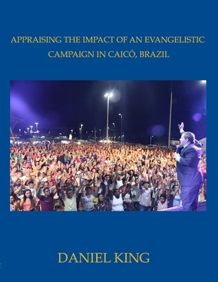 Appraising the Impact of an Evangelistic Campaign in Caicó, Brazil: Is Mass Evangelism Effective? by King, Daniel