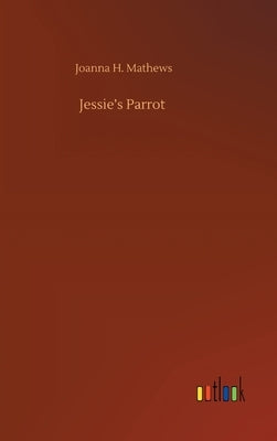 Jessie's Parrot by Mathews, Joanna H.
