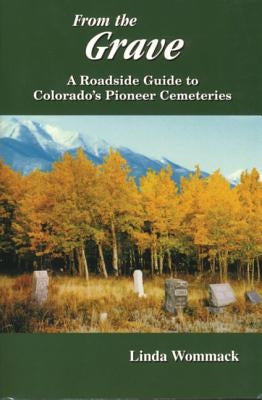 From the Grave: A Roadside Guide to Colorado's Pioneer Cemeteries by Wommack, Linda