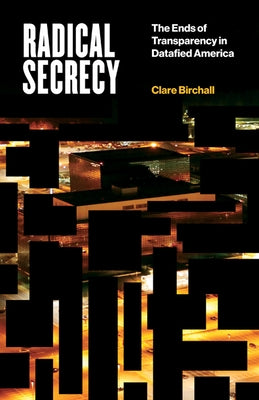 Radical Secrecy: The Ends of Transparency in Datafied America Volume 60 by Birchall, Clare