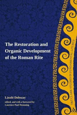 The Restoration and Organic Development of the Roman Rite by Dobszay, Laszlo