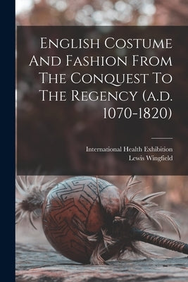 English Costume And Fashion From The Conquest To The Regency (a.d. 1070-1820) by Wingfield, Lewis