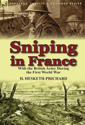 Sniping in France: With the British Army During the First World War by Hesketh-Prichard, H.