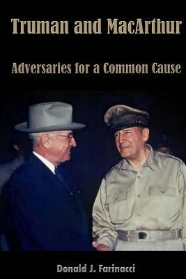 Truman and MacArthur: Adversaries for a Common Cause by Farinacci, Donald J.