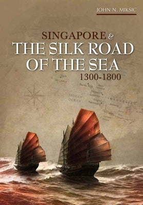 Singapore and the Silk Road of the Sea, 1300-1800 by Miksic, John N.