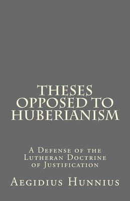 Theses Opposed to Huberianism: A Defense of the Lutheran Doctrine of Justification by Rydecki, Paul a.