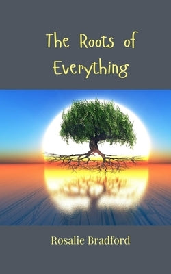 The Roots of Everything by Bradford, Rosalie