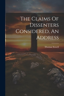 The Claims Of Dissenters Considered, An Address by Sewell, Thomas