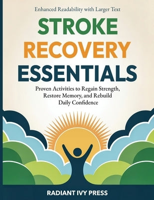 Stroke Recovery Essentials: Proven Activities to Regain Strength, Restore Memory, and Rebuild Daily Confidence by Press, Radiant Ivy
