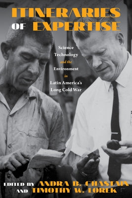 Itineraries of Expertise: Science, Technology, and the Environment in Latin America's Long Cold War by Chastain, Andra