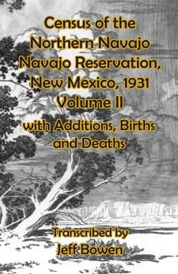 Census of the Northern Navajo Navajo Reservation, New Mexico, 1931 Volume II: with Births, Deaths and Additions by Bowen, Jeff